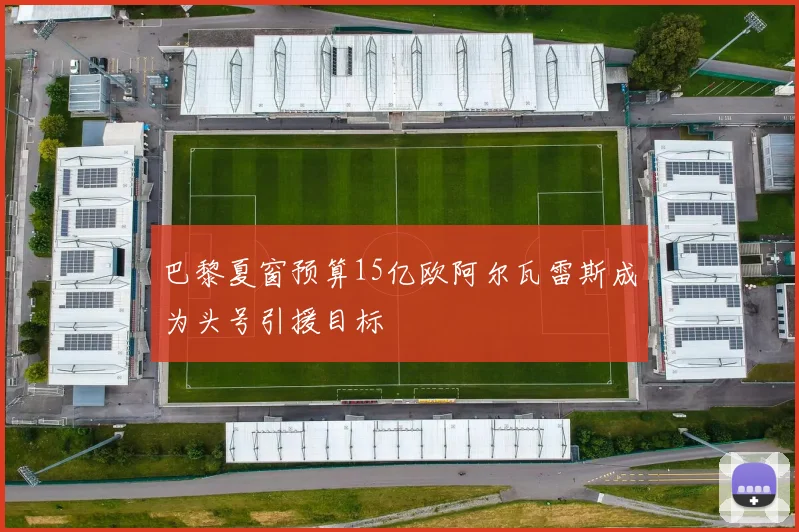 巴黎夏窗预算15亿欧阿尔瓦雷斯成为头号引援目标